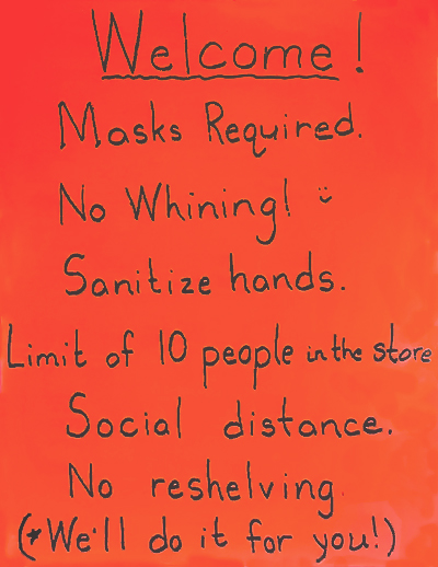 Beagle and Wolf Books sign: Welcome! Masks Required. No Whining! :) Sanitize hands. Limit of 10 people in the store. Social distance. No reshelving (*We'll do it for you!)