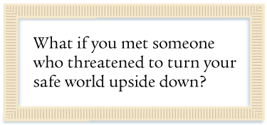 What if you met someone who threatened to turn your safe world upside down?